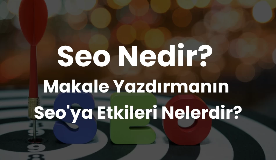 Seo Nedir? Makale Yazdırmanın Seo'ya Etkileri Nelerdir?
