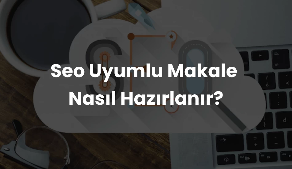 Seo Uyumlu Makale Nasıl Hazırlanır?